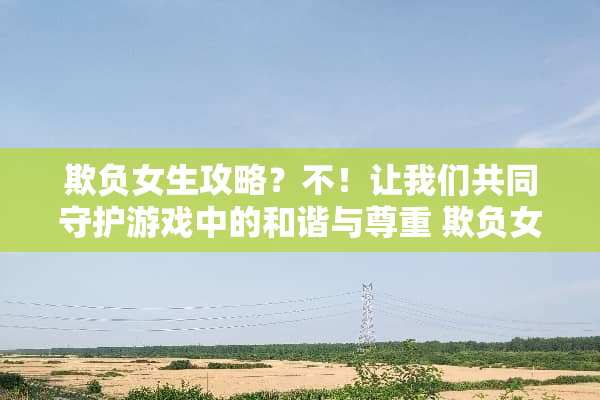 欺负女生攻略？不！让我们共同守护游戏中的和谐与尊重 欺负女生攻略