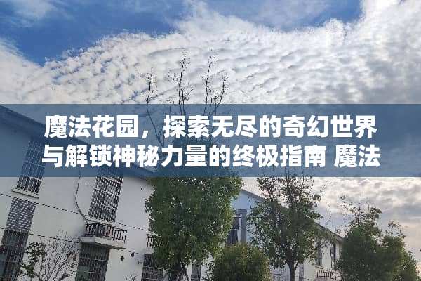 魔法花园，探索无尽的奇幻世界与解锁神秘力量的终极指南 魔法花园攻略