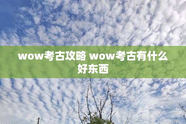 wow考古攻略 wow考古有什么好东西