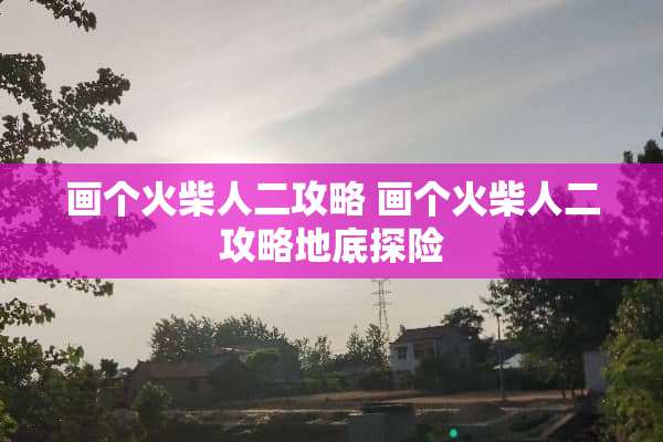 画个火柴人二攻略 画个火柴人二攻略地底探险