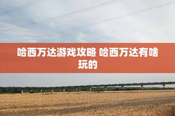 哈西万达游戏攻略 哈西万达有啥玩的