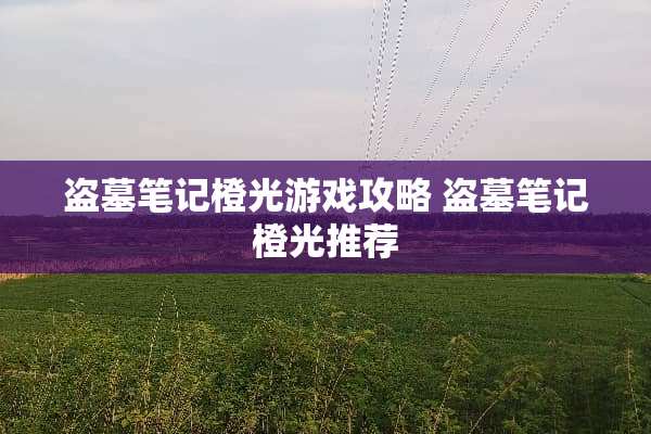 盗墓笔记橙光游戏攻略 盗墓笔记橙光推荐