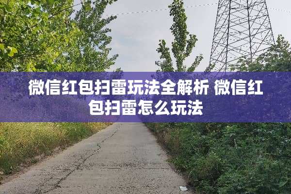 微信红包扫雷玩法全解析 微信红包扫雷怎么玩法