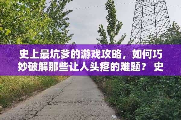 史上最坑爹的游戏攻略，如何巧妙**那些让人头疼的难题？ 史上最坑爹的2游戏攻略