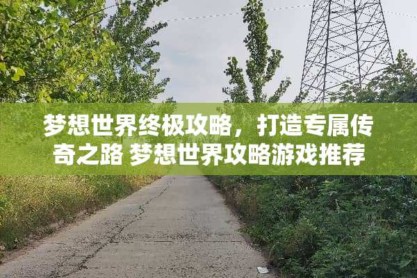 梦想世界终极攻略，打造专属传奇之路 梦想世界攻略游戏推荐