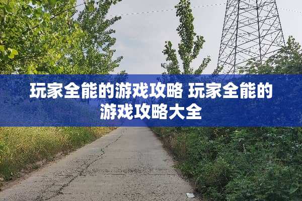 玩家全能的游戏攻略 玩家全能的游戏攻略大全