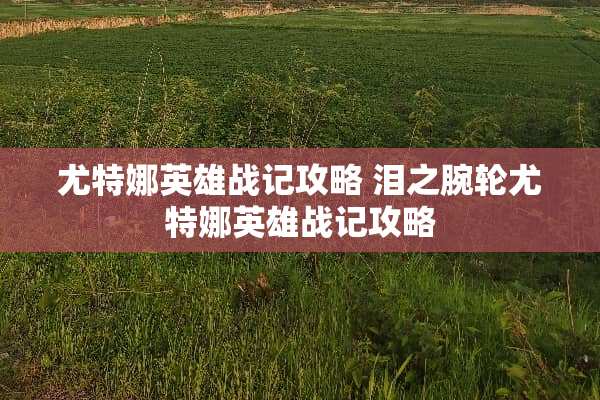 尤特娜英雄战记攻略 泪之腕轮尤特娜英雄战记攻略