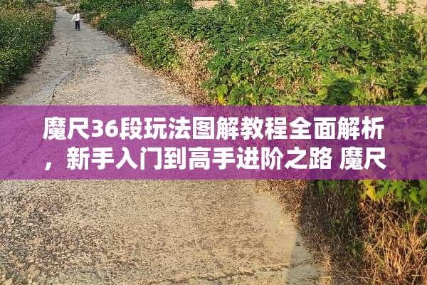 魔尺36段玩法图解教程全面解析，新手入门到高手进阶之路 魔尺36段玩法图解教程