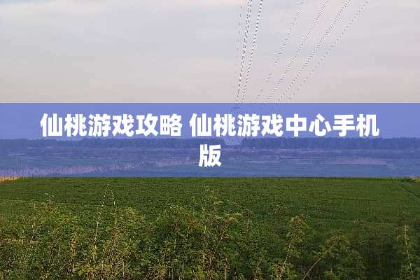 仙桃游戏攻略 仙桃游戏中心手机版
