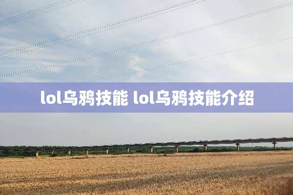 lol乌鸦技能 lol乌鸦技能介绍