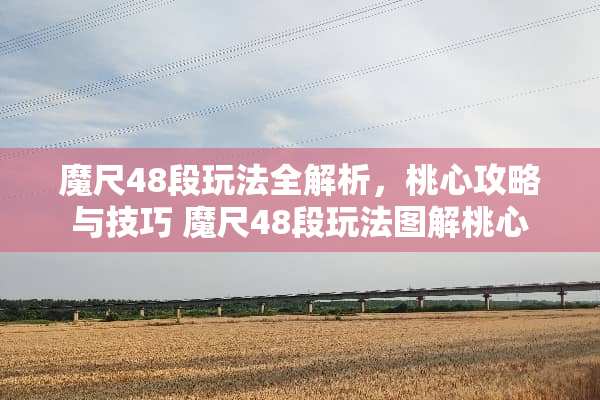 魔尺48段玩法全解析，桃心攻略与技巧 魔尺48段玩法图解桃心