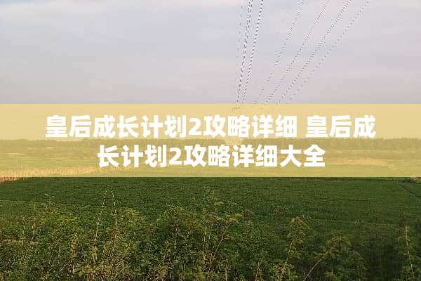 皇后成长计划2攻略详细 皇后成长计划2攻略详细大全