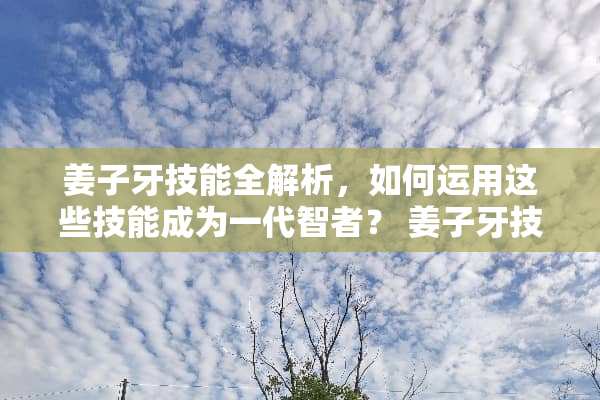 姜子牙技能全解析，如何运用这些技能成为一代智者？ 姜子牙技能介绍