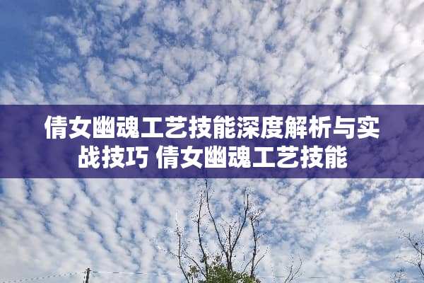 倩女幽魂工艺技能深度解析与实战技巧 倩女幽魂工艺技能