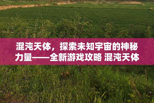 混沌天体，探索未知宇宙的神秘力量——全新游戏攻略 混沌天体游戏攻略
