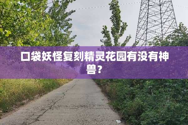 口袋妖怪复刻精灵花园有没有神兽？