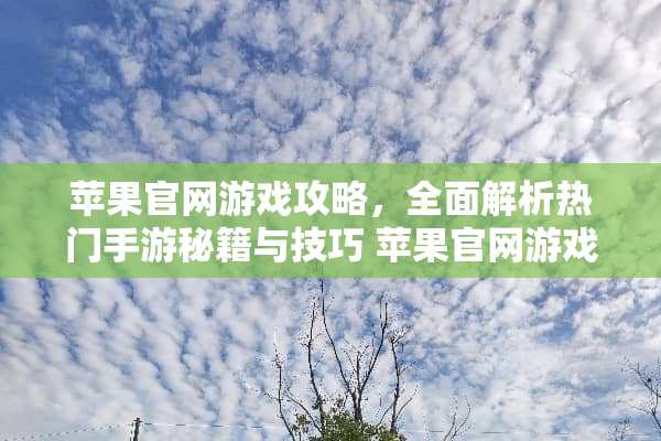 苹果官网游戏攻略，全面解析热门手游秘籍与技巧 苹果官网游戏攻略