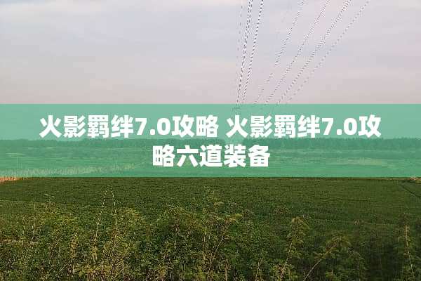 火影羁绊7.0攻略 火影羁绊7.0攻略六道装备