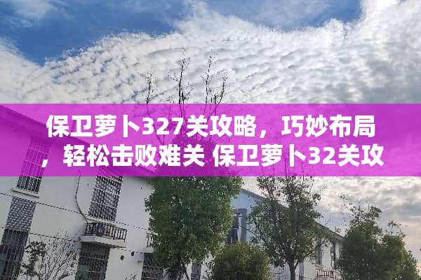 保卫萝卜327关攻略，巧妙布局，轻松击败难关 保卫萝卜32关攻略