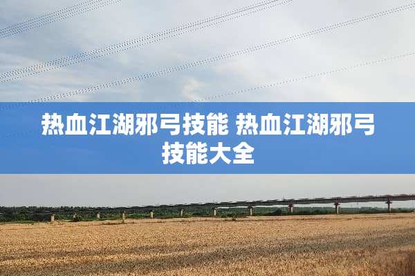 热血江湖邪弓技能 热血江湖邪弓技能大全
