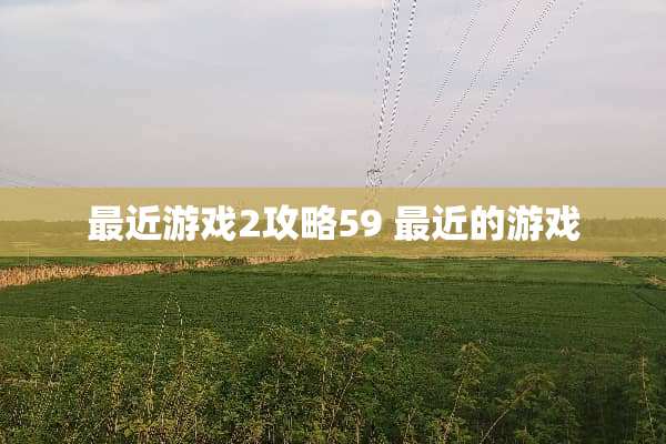 最近游戏2攻略59 最近的游戏