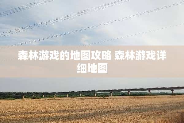 森林游戏的地图攻略 森林游戏详细地图