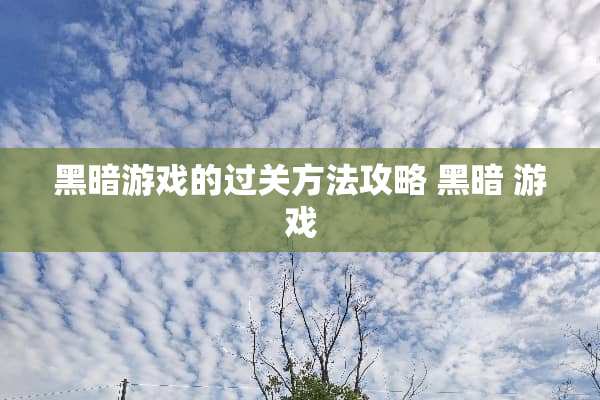 黑暗游戏的过关方法攻略 黑暗 游戏
