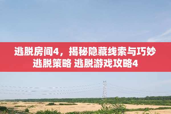 逃脱房间4，揭秘隐藏线索与巧妙逃脱策略 逃脱游戏攻略4