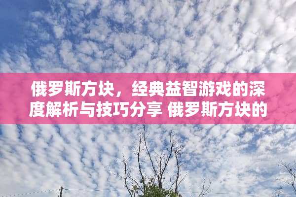 俄罗斯方块，经典益智游戏的深度解析与技巧分享 俄罗斯方块的玩法