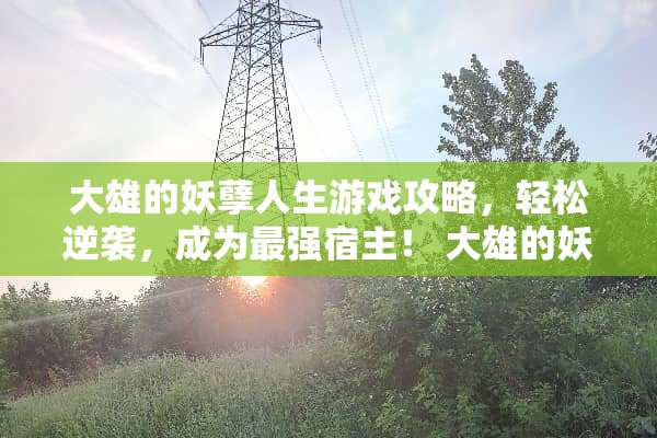 大雄的妖孽人生游戏攻略，轻松逆袭，成为最强宿主！ 大雄的妖孽人生游戏攻略