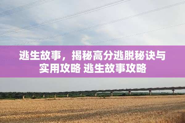 逃生故事，揭秘高分逃脱秘诀与实用攻略 逃生故事攻略