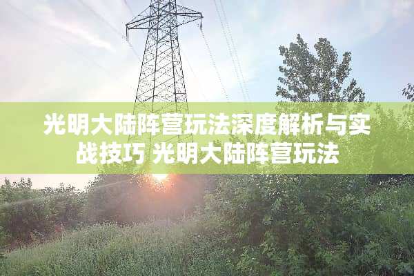 光明大陆阵营玩法深度解析与实战技巧 光明大陆阵营玩法