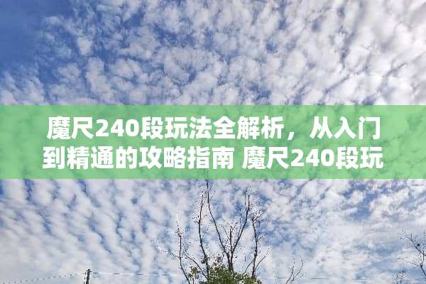 魔尺240段玩法全解析，从入门到精通的攻略指南 魔尺240段玩法图解
