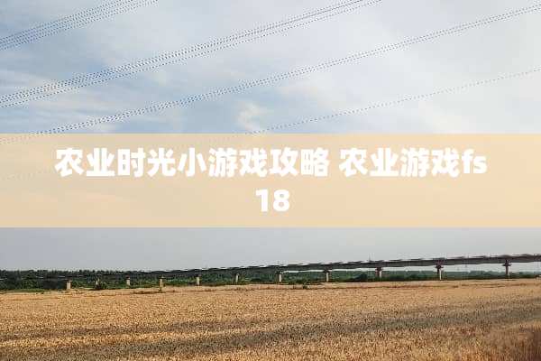 农业时光小游戏攻略 农业游戏fs18