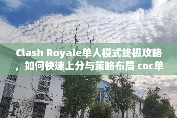 Clash Royale单人模式终极攻略，如何快速上分与策略布局 coc单人模式攻略
