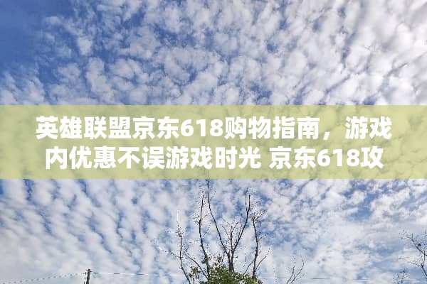 英雄联盟京东618购物指南，游戏内优惠不误游戏时光 京东618攻略