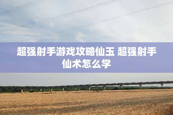 超强射手游戏攻略仙玉 超强射手仙术怎么学