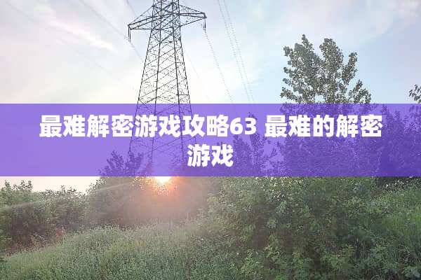 最难解密游戏攻略63 最难的解密游戏