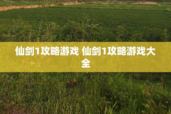 仙剑1攻略游戏 仙剑1攻略游戏大全