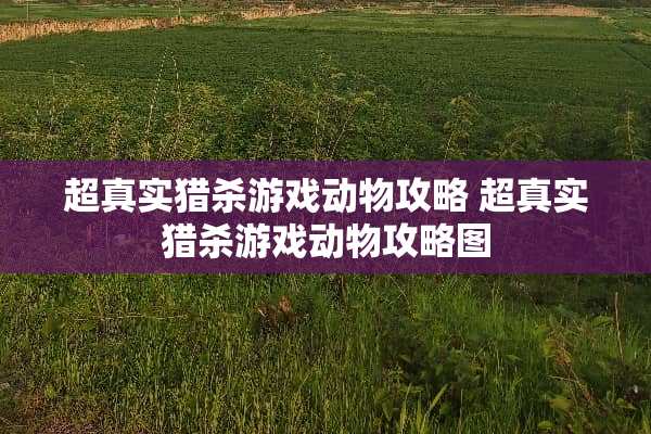 超真实猎杀游戏动物攻略 超真实猎杀游戏动物攻略图