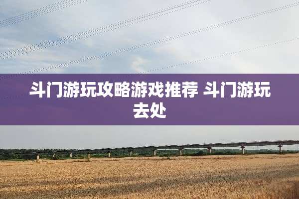 斗门游玩攻略游戏推荐 斗门游玩去处