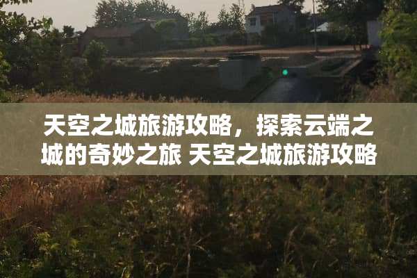 天空之城旅游攻略，探索云端之城的奇妙之旅 天空之城旅游攻略