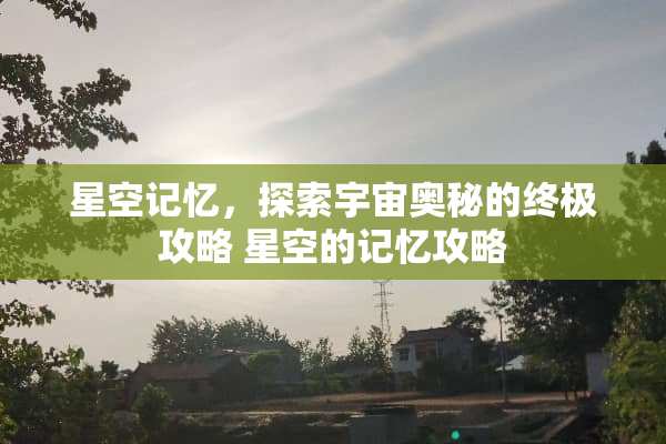 星空记忆，探索宇宙奥秘的终极攻略 星空的记忆攻略