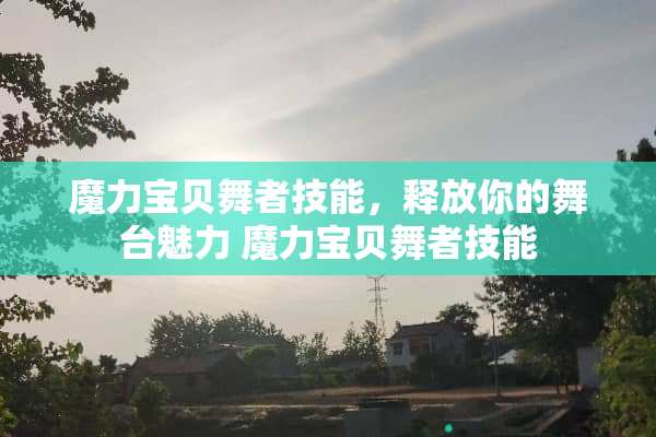 魔力宝贝舞者技能，释放你的舞台魅力 魔力宝贝舞者技能