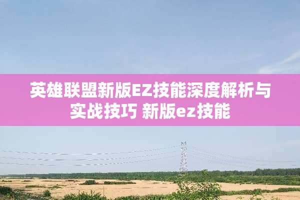 英雄联盟新版EZ技能深度解析与实战技巧 新版ez技能