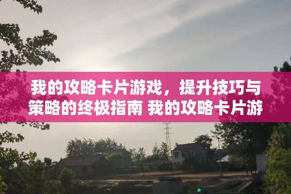 我的攻略卡片游戏，提升技巧与策略的终极指南 我的攻略卡片游戏