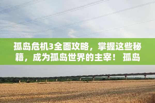 孤岛危机3全面攻略，掌握这些秘籍，成为孤岛世界的主宰！ 孤岛危机3攻略