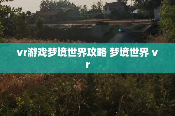 vr游戏梦境世界攻略 梦境世界 vr