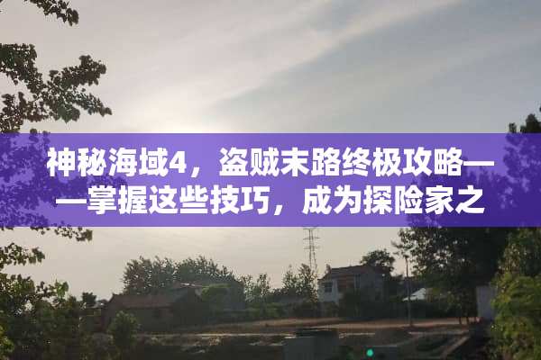 神秘海域4，盗贼末路终极攻略——掌握这些技巧，成为探险家之王 哥哥游戏攻略