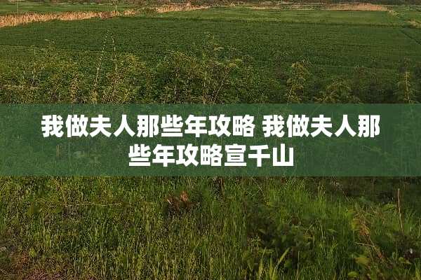 我做夫人那些年攻略 我做夫人那些年攻略宣千山